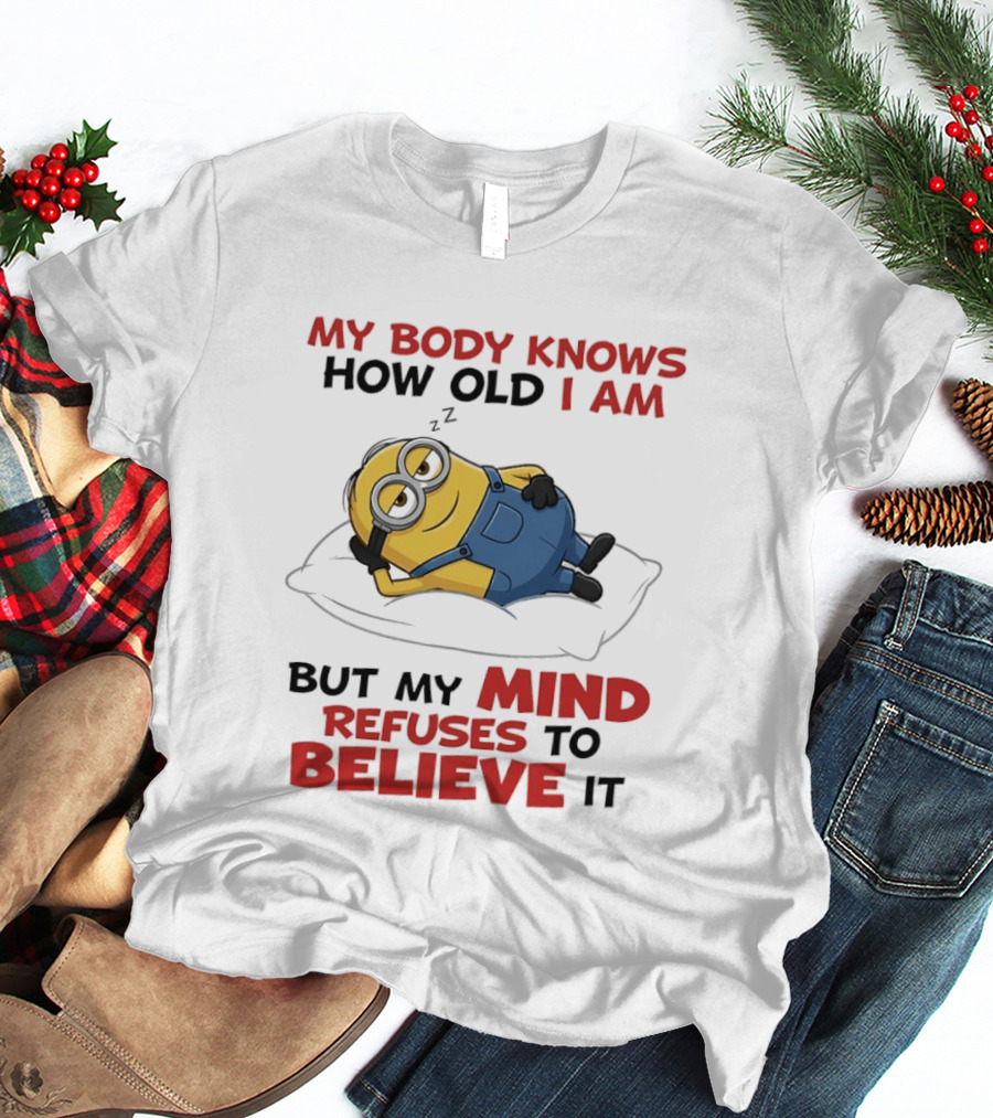 Minions My Body Knows How Old I Am But My Mind Refuses To Believe It Fun Humor T-Shirt