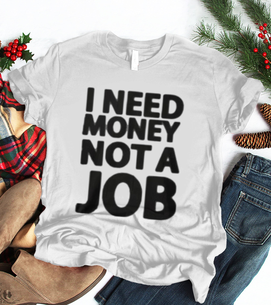 I Need Money Not A Job Statement Top Fun T-Shirt