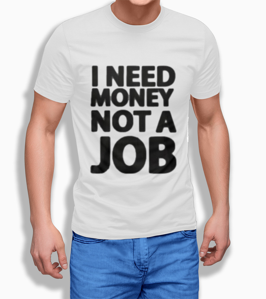 I Need Money Not A Job Statement Top Fun T-Shirt