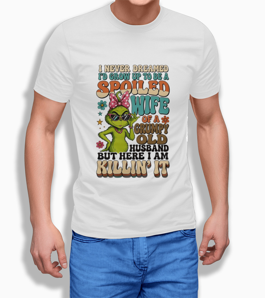 I Never Dreamed I'd Grow Up To Be A Spoiled Wife Of A Grumpy Old Husband But Here I Am Killin' It Grinch T-Shirt