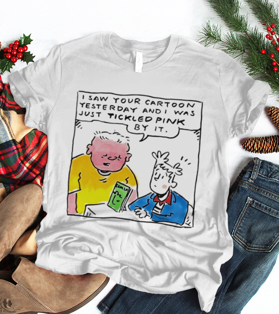 I Saw Your Cartoon Yesterday Just Tickled Pink By It T-Shirt