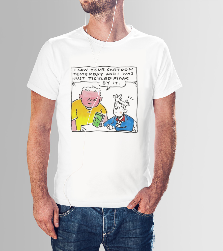 I Saw Your Cartoon Yesterday Just Tickled Pink By It T-Shirt