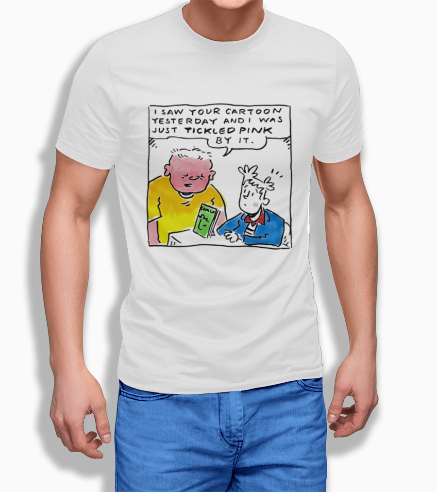 I Saw Your Cartoon Yesterday Just Tickled Pink By It T-Shirt