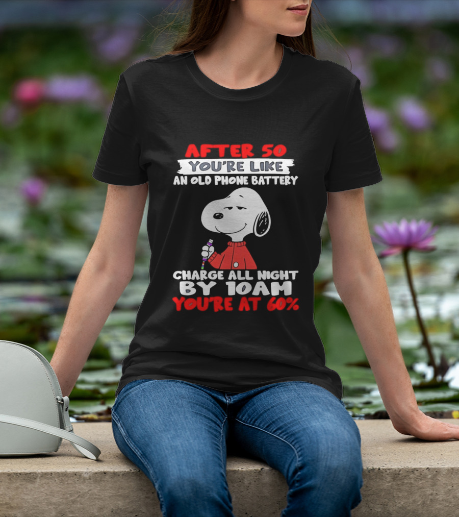 After 50 You're Like An Old Phone Battery Charge All Night By 10am You're At 60 Snoopy T-Shirt