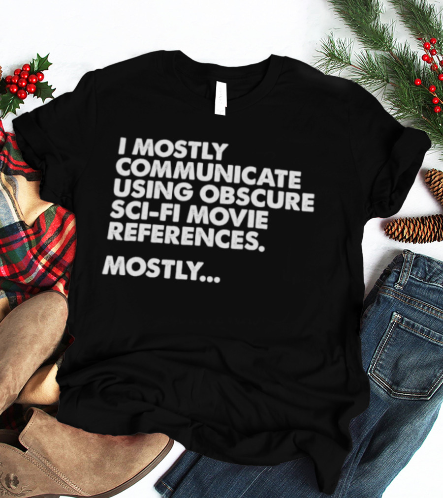 I Mostly Communicate Using Obscure Sci Fi Movie References Mostly T-Shirt