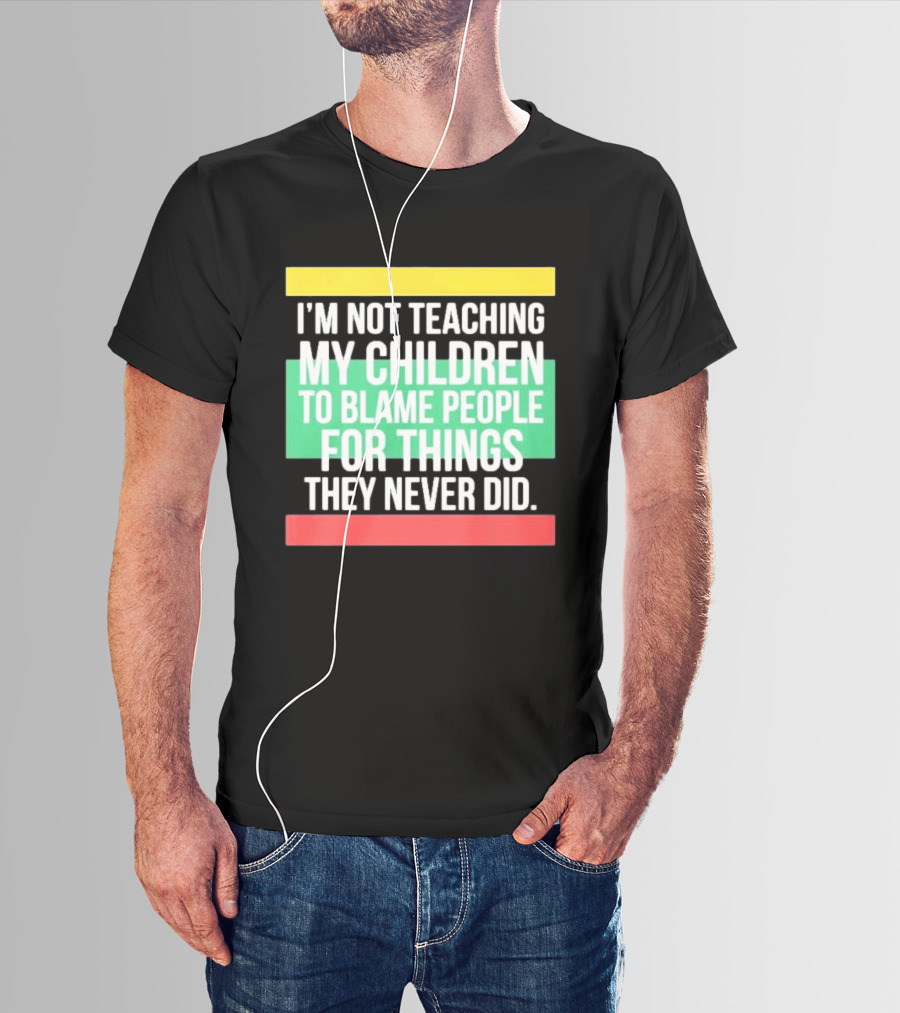 I'm Not Teaching My Children To Blame People For Things They Never Did T-Shirt