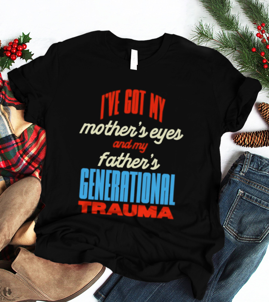 I've Got My Mother's Eyes And My Father's Generational Trauma T-Shirt