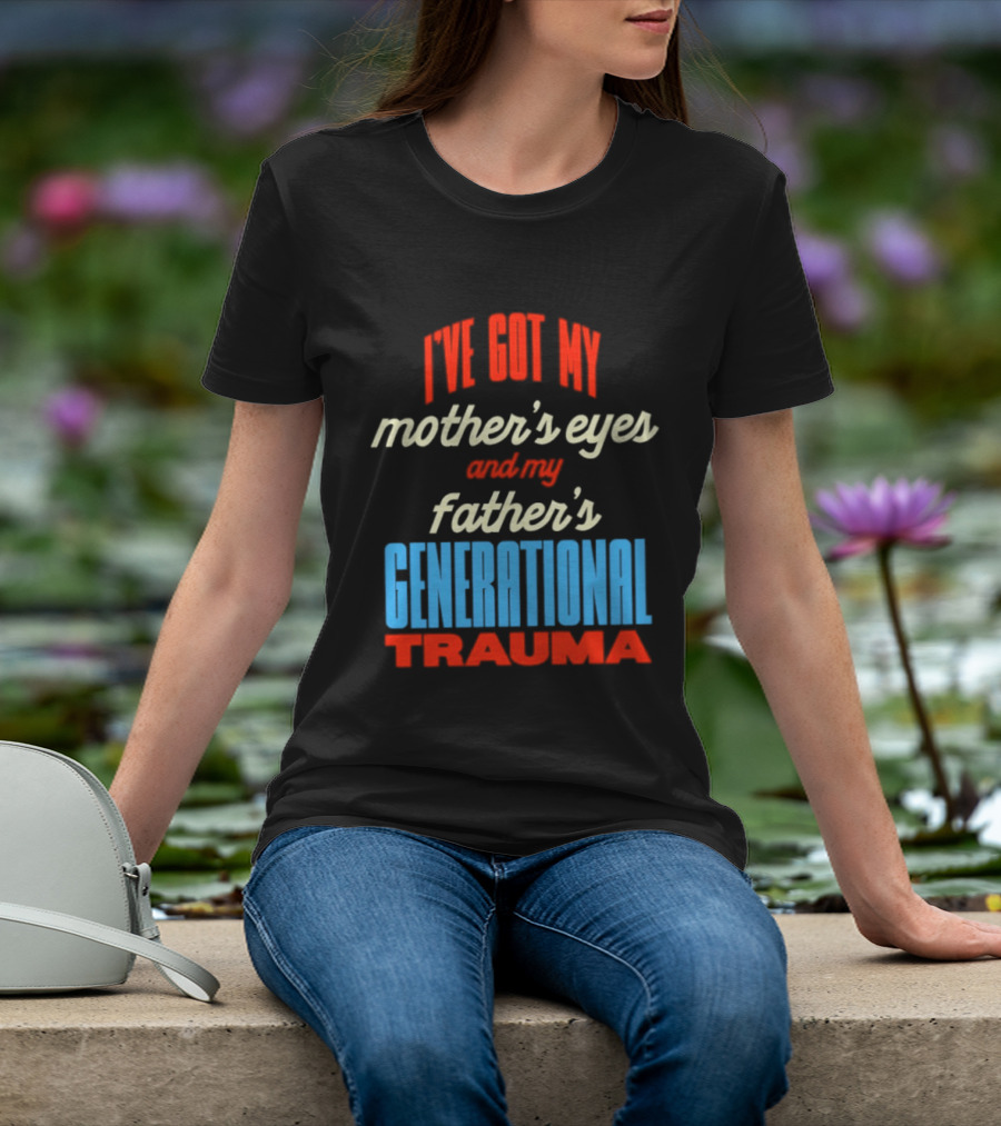 I've Got My Mother's Eyes And My Father's Generational Trauma T-Shirt
