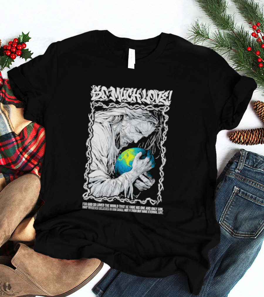 Jesus So Much Love For God So Loved The World That He Gave His One And Only Son T-Shirt