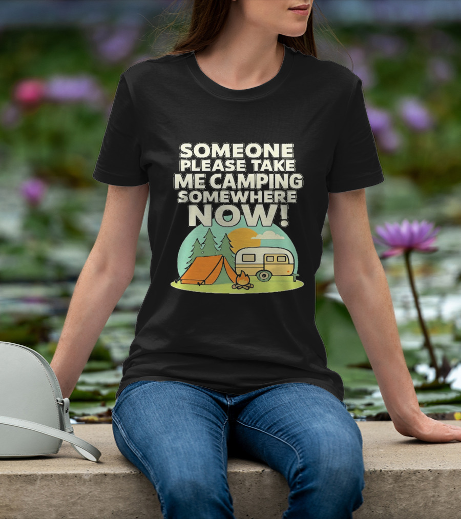Someone Please Take Me Camping Somewhere Now Camping Tent Campfire Trailer Sunset Forest T-Shirt