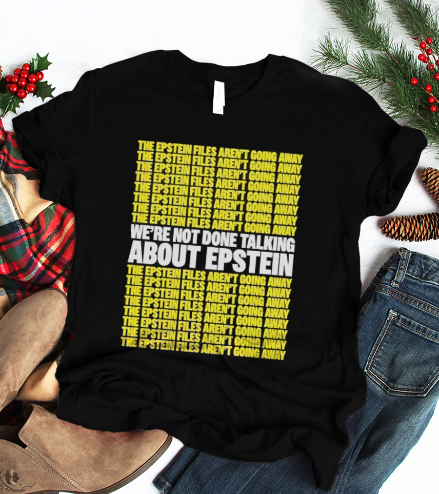 The Epstein Files Aren't Going Away We're Not Done Talking About Epstein T-Shirt