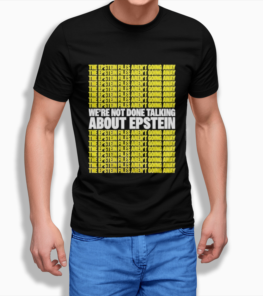 The Epstein Files Aren't Going Away We're Not Done Talking About Epstein T-Shirt