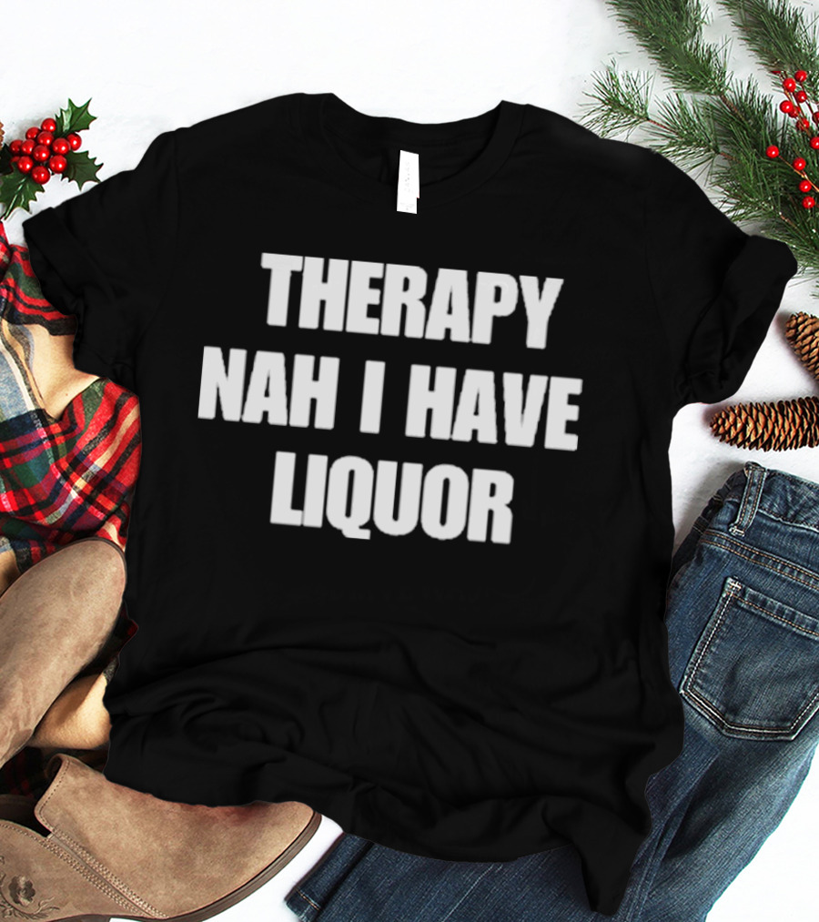 Therapy Nah I Have Liquor Funny Drinking Humor T-Shirt
