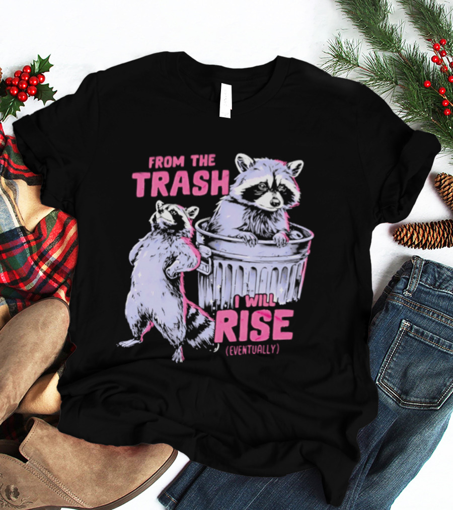 From The Trash I Will Rise Raccoon Humor T-Shirt