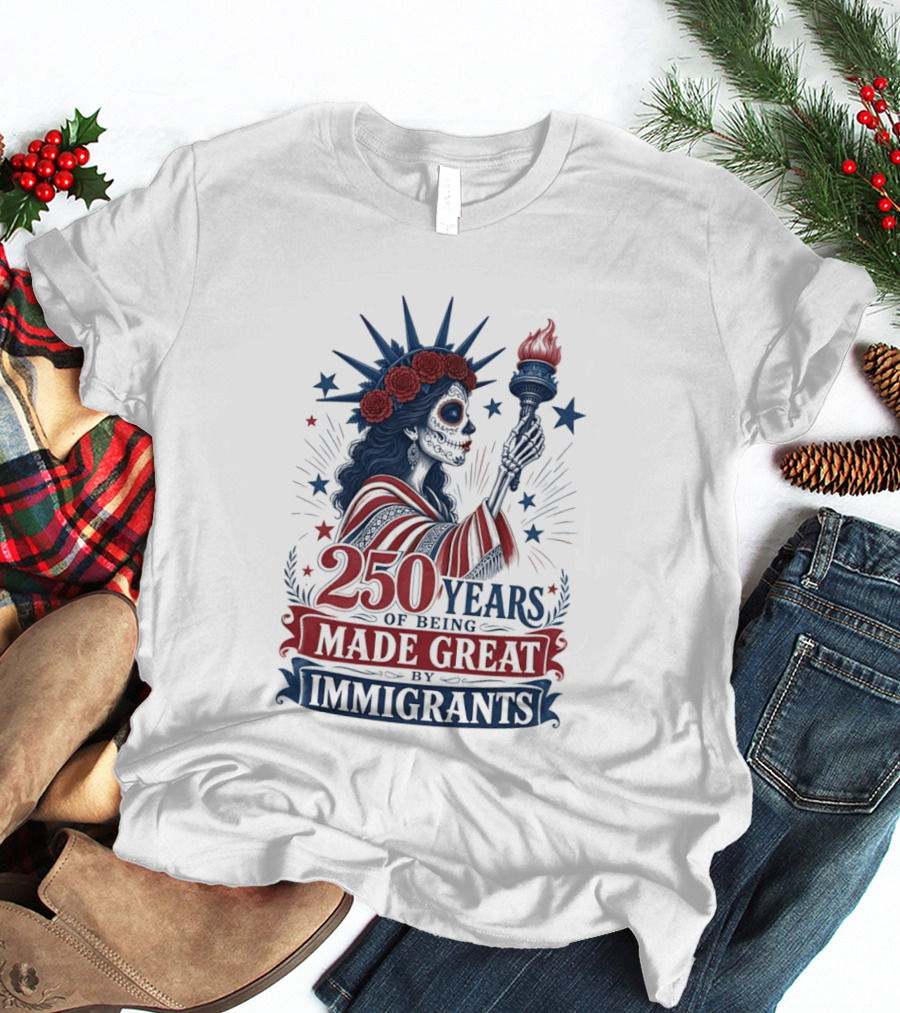 250 Years Of Being Made Great By Immigrants Skeleton Liberty Torch Flowers T-Shirt