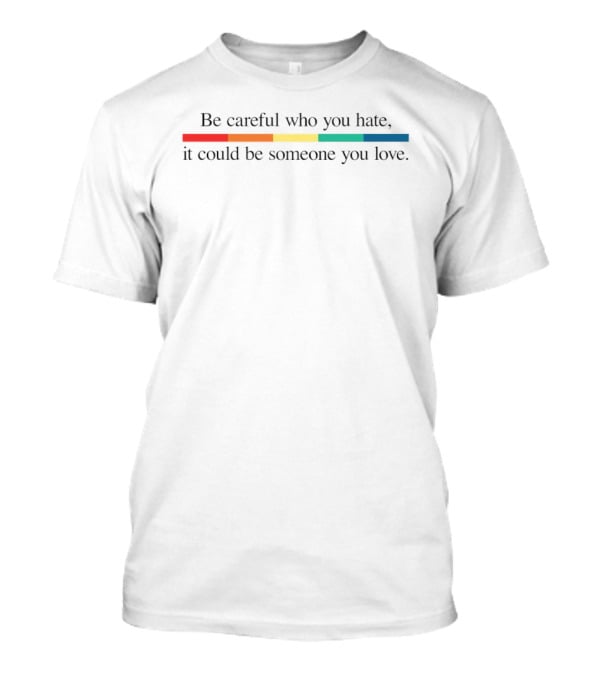 Be Careful Who You Hate It Could Be Someone You Love Pride Colors Rainbow Stripes T-Shirt