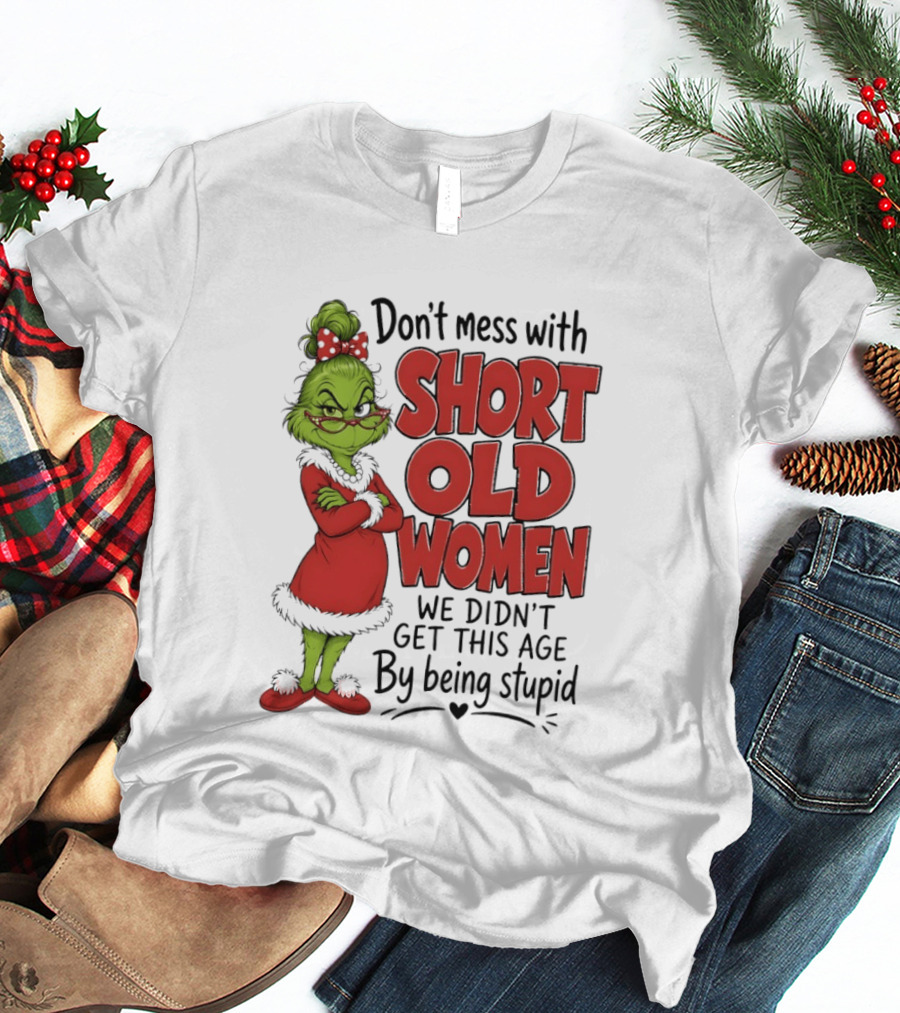 Don't Mess With Short Old Women Grinch We Didn't Get This Age By Being Stupid T-Shirt