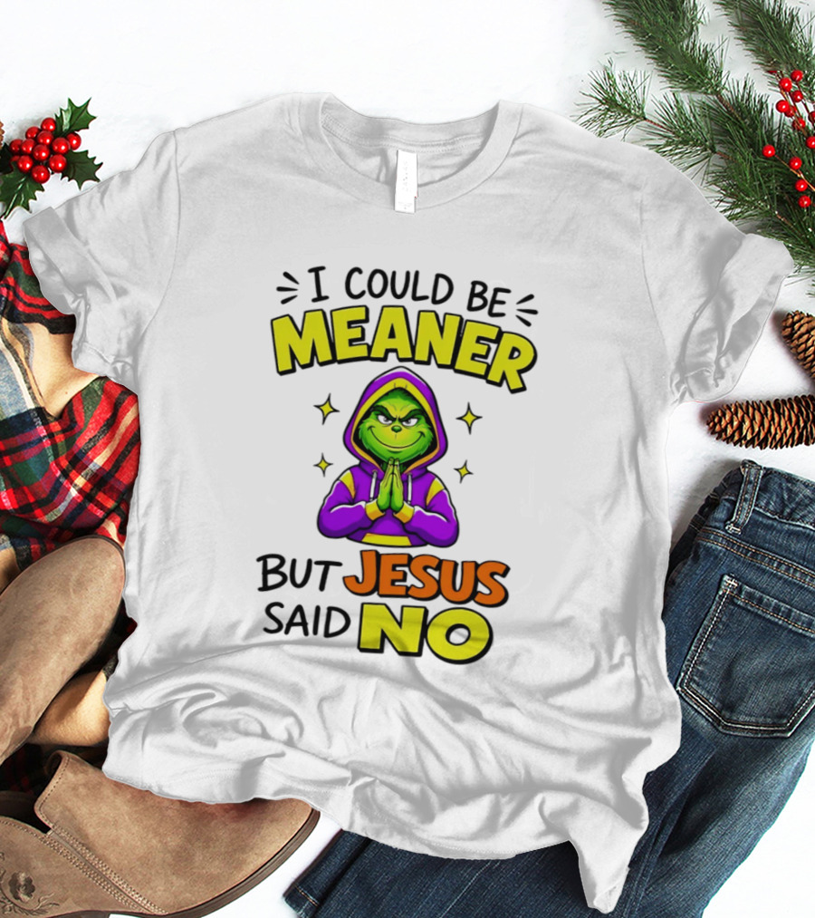 I Could Be Meaner But Jesus Said No Grinch Prayer T-Shirt