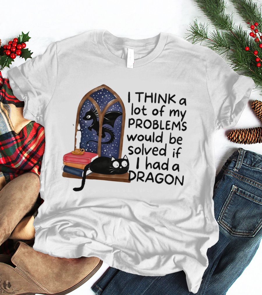 I Think A Lot Of My Problems Would Be Solved If I Had A Dragon Black Cat And Books T-Shirt