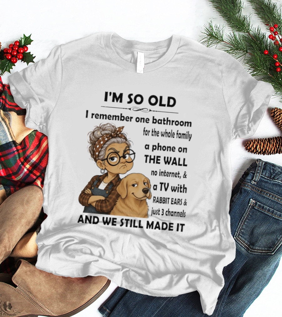 I'm So Old I Remember One Bathroom Whole Family Phone On Wall No Internet TV Rabbit Ears Just 3 Channels Still Made It T-Shirt