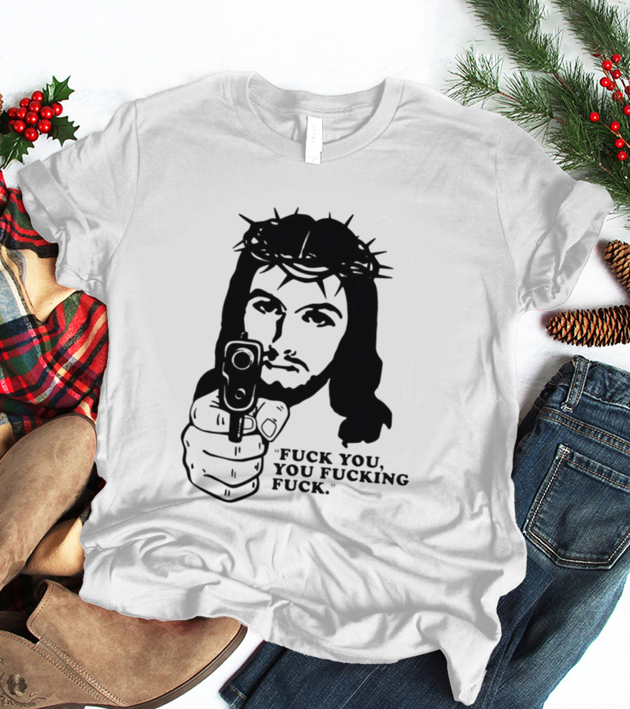 Jesus Holding Gun With Quote 'Fuck You You Fucking Fuck T-Shirt