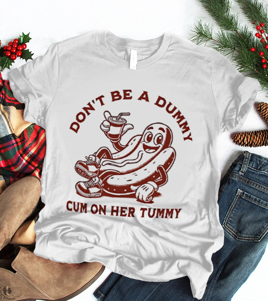 Don’t Be A Dummy Cum On Her Tummy T-Shirt