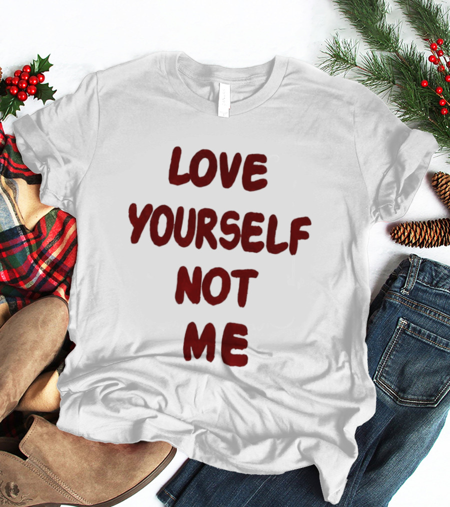 Love Yourself Not Me T-Shirt
