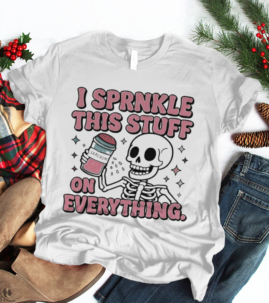 Skeleton Sarcasm I Sprinkle This Stuff On Everything T-Shirt