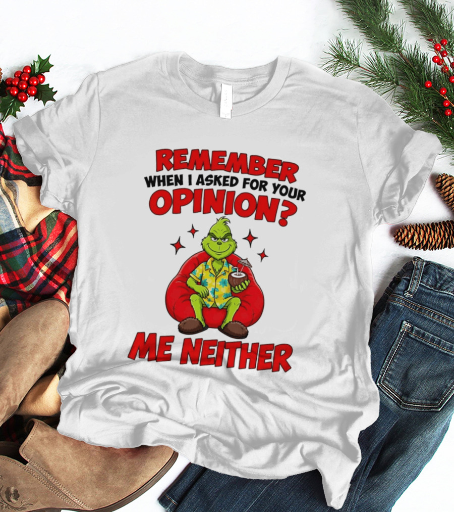Remember When I Asked For Your Opinion Grinch Me Neither T-Shirt