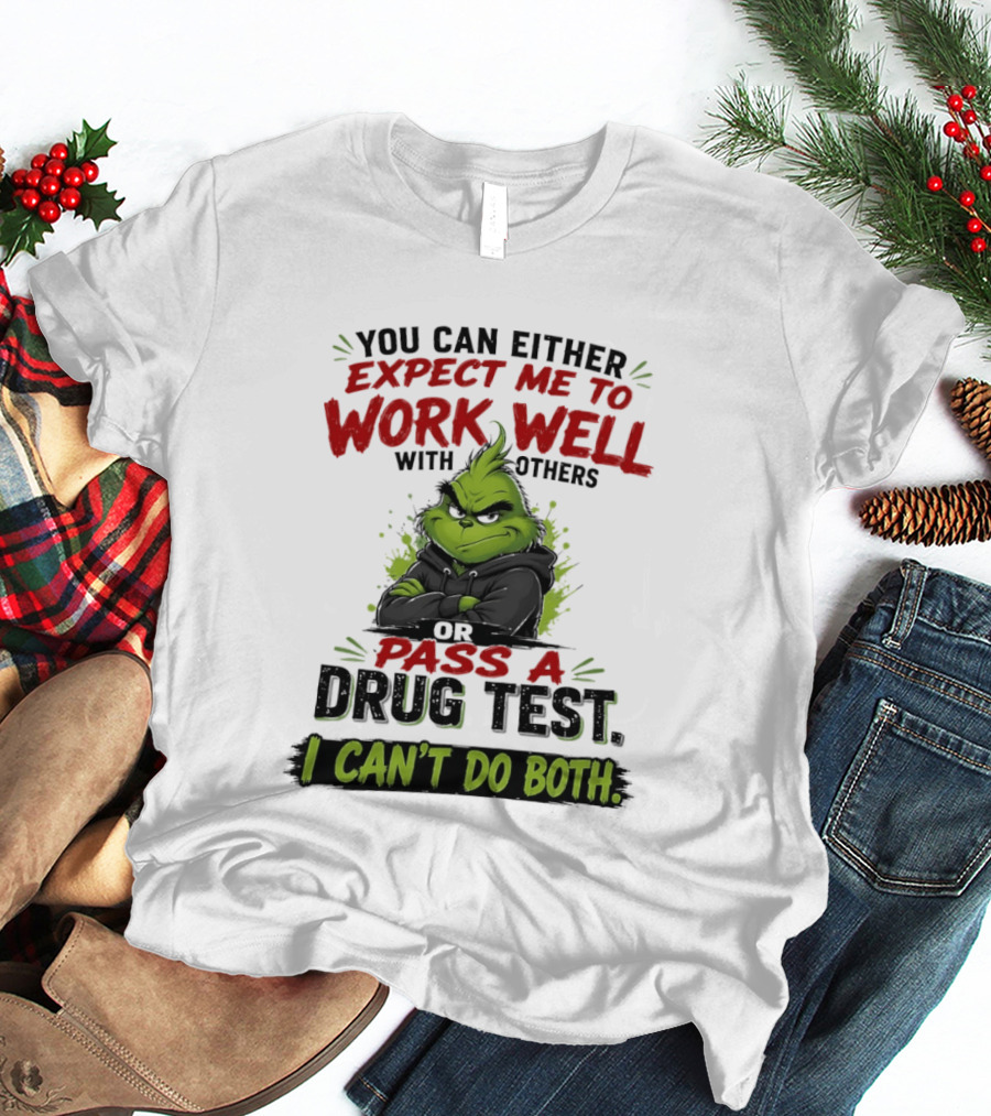 You Can Either Expect Me To Work Well With Others Or Pass A Drug Test I Can't Do Both Grinch T-Shirt