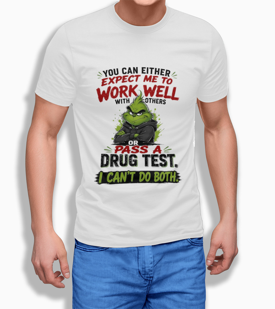You Can Either Expect Me To Work Well With Others Or Pass A Drug Test I Can't Do Both Grinch T-Shirt