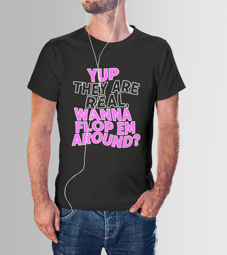 Yup They Are Real Wanna Flop Em Around T-Shirt