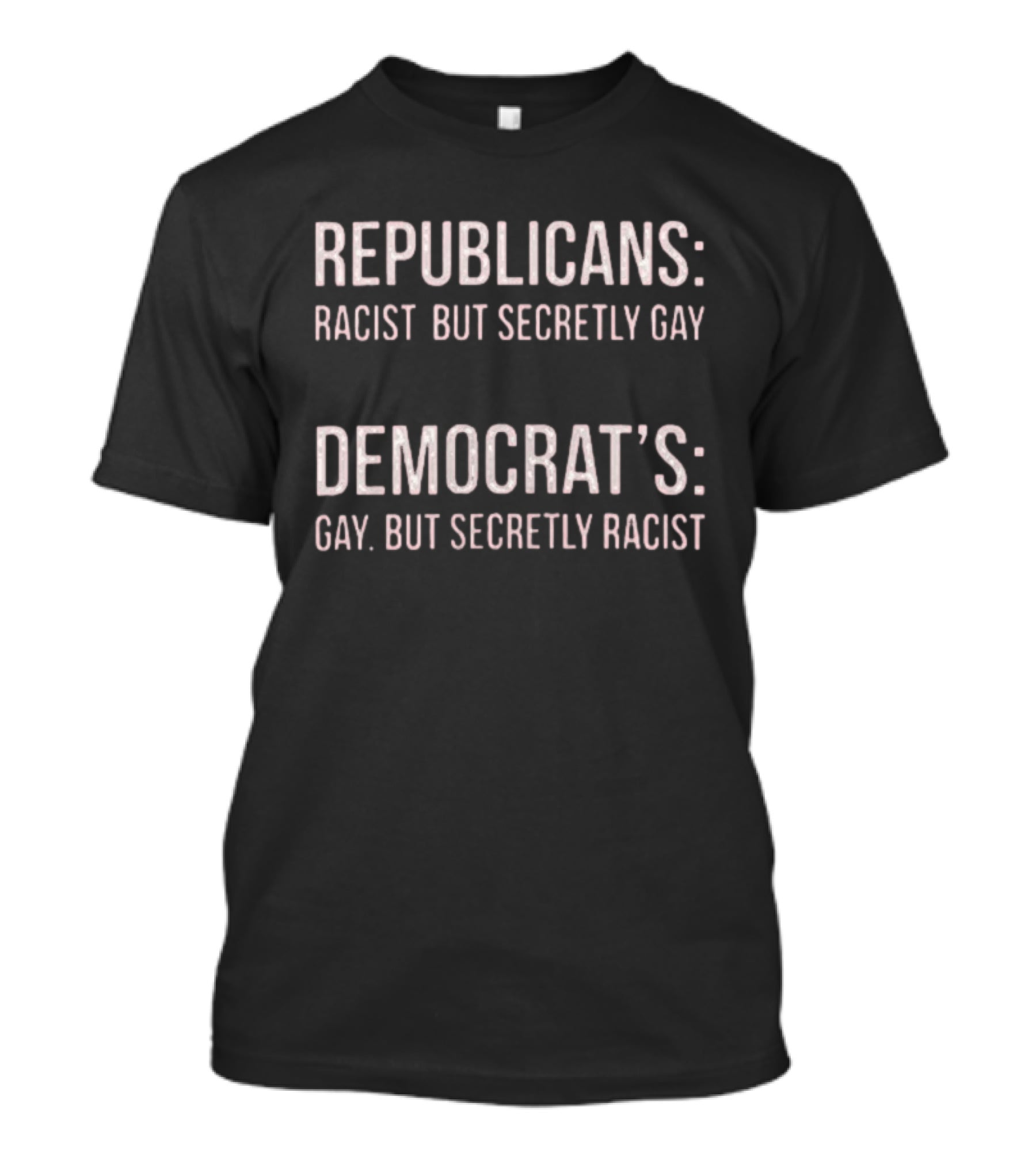 Republicans Racist But Secretly Gay Democrats Gay But Secretly Racist T-Shirt