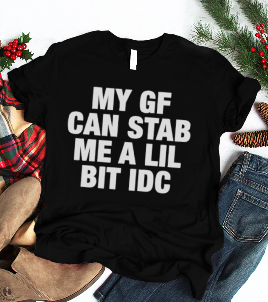 My GF Can Stab Me A Lil Bit IDC Fun T-Shirt