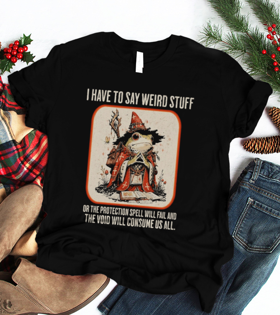 I Have To Say Weird Stuff Frog Wizard Protection Spell Void Will Consume Us All T-Shirt