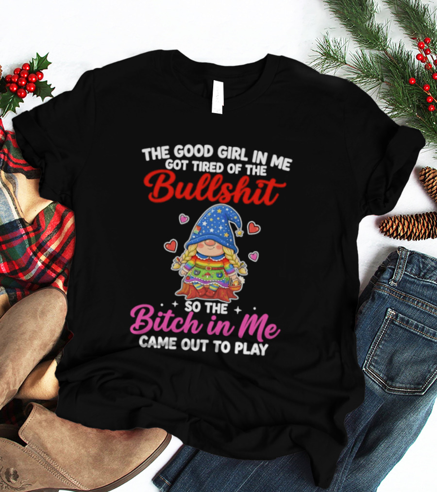 Gnomes The Good Girl In Me Got Tired Of The Bullshit So The Bitch In Me Came Out To Play T-Shirt