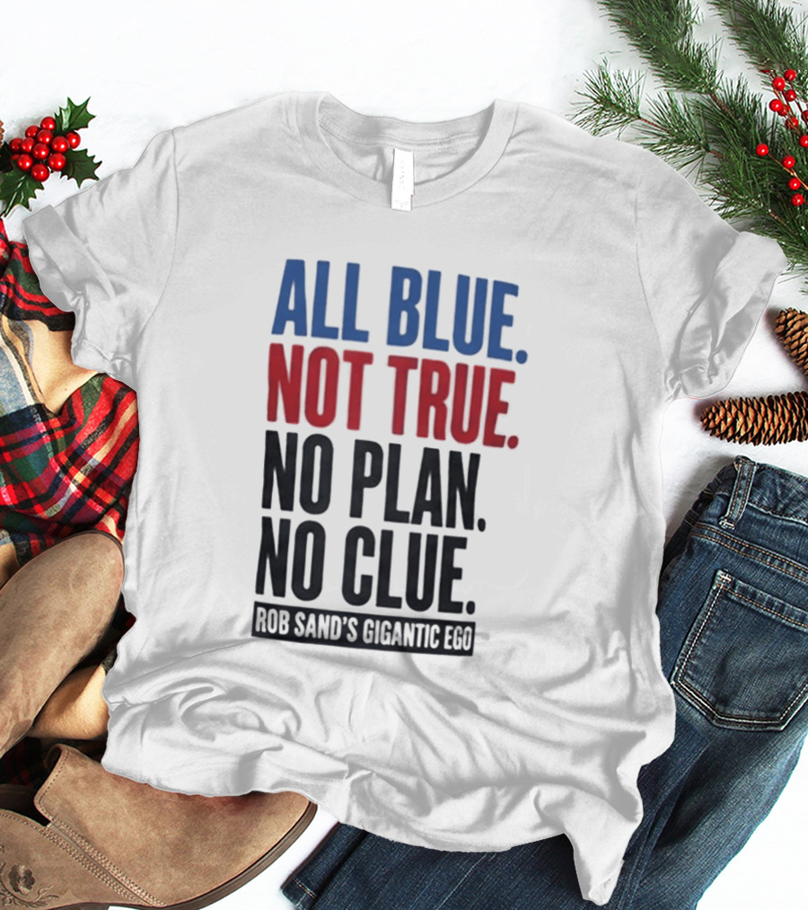 All Blue Not True No Plan No Clue Rob Sand's Gigantic Ego T-Shirt