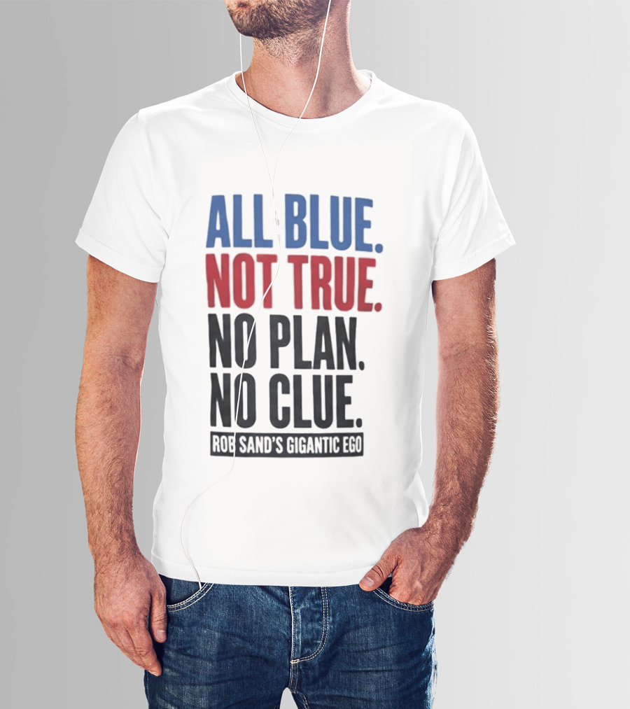 All Blue Not True No Plan No Clue Rob Sand's Gigantic Ego T-Shirt