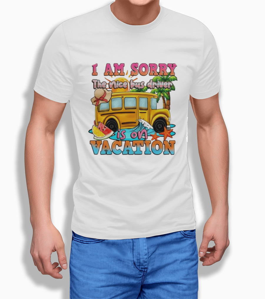 I Am Sorry The Nice Bus Driver Is On Vacation Summer Fun And Relaxation T-Shirt
