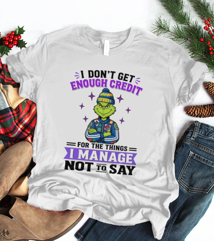 I Don't Get Enough Credit Grinch Style For The Things I Manage Not To Say T-Shirt
