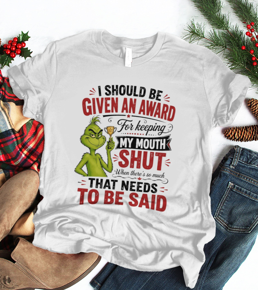 I Should Be Given An Award For Keeping My Mouth Shut Grinch T-Shirt