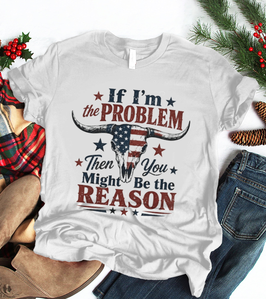 If I'm The Problem Then You Might Be The Reason Patriotic Bull Skull T-Shirt