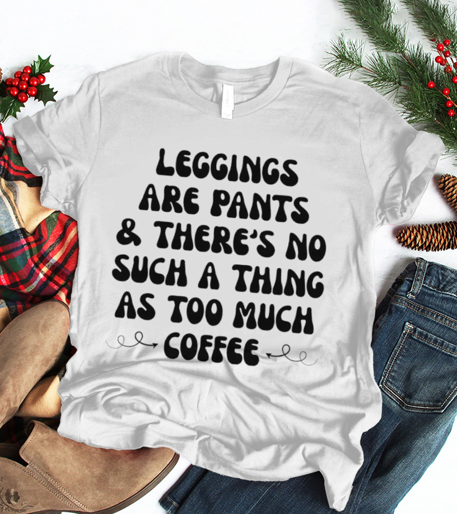 S Are Pants And There's No Such Thing As Too Much Coffee T-Shirt