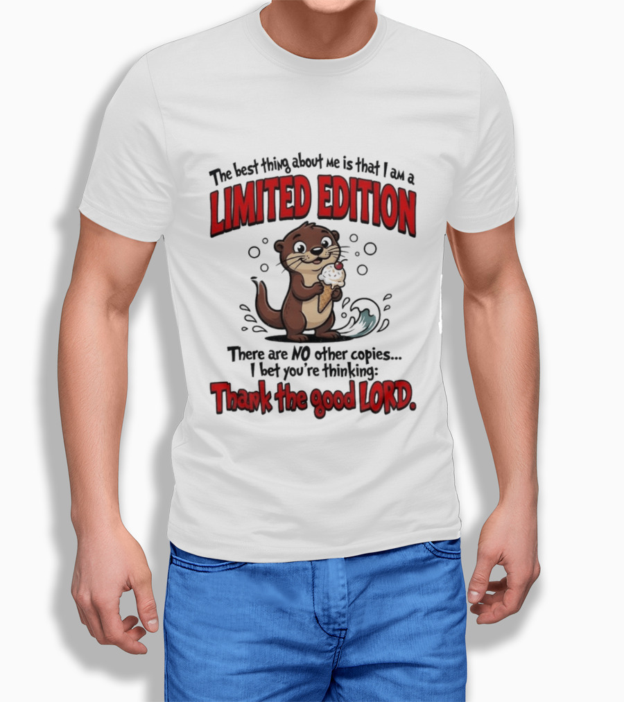 The Best Thing About Me Is That I Am A Limited Edition Otter No Other Copies Thank The Good Lord T-Shirt