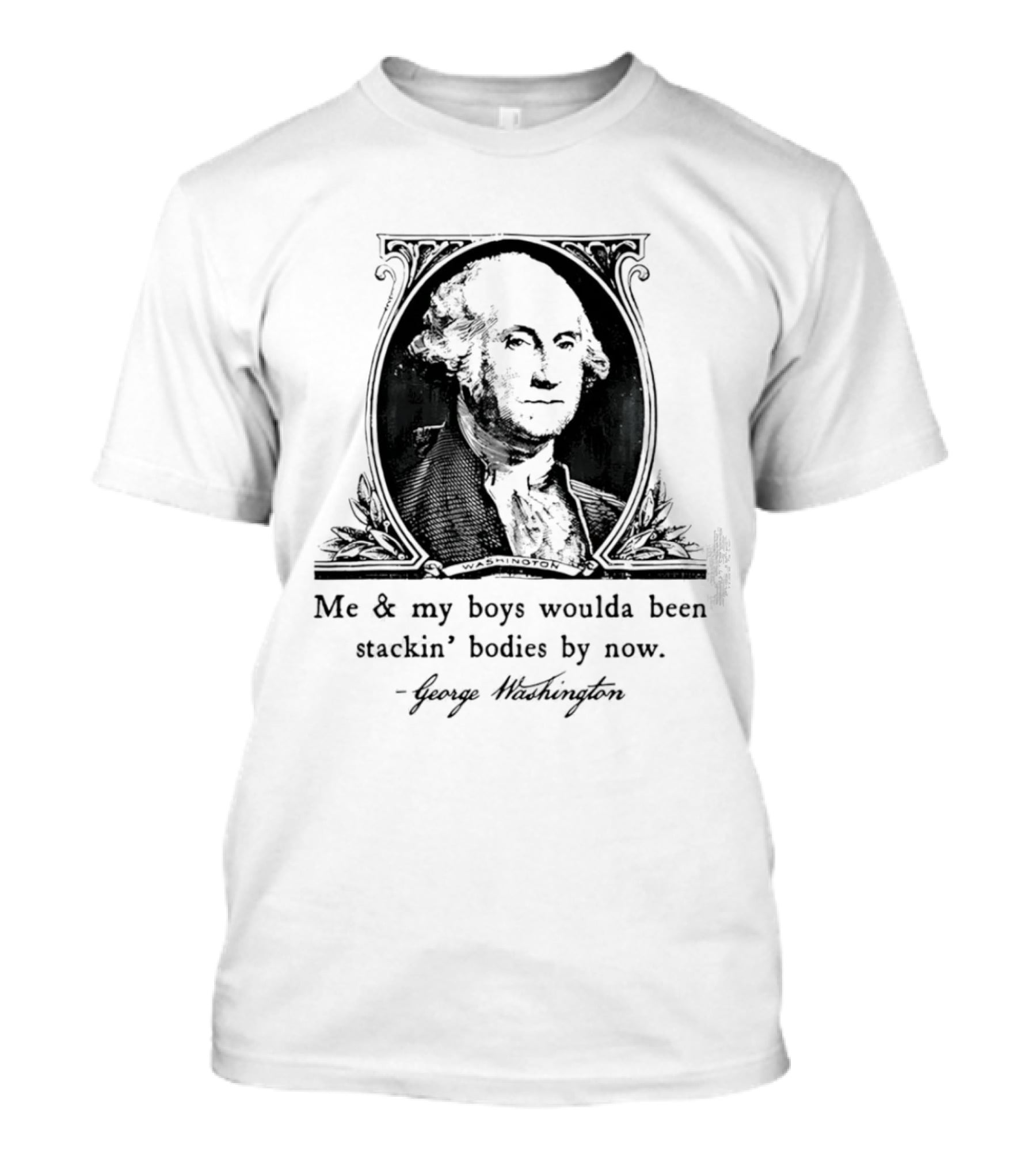 George Washington Me & My Boys Woulda Been Stackin' Bodies By Now Historic Humor T-Shirt
