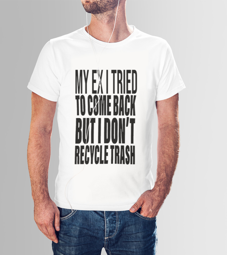 My Ex I Tried To Come Back But I Don't Recycle Trash T-Shirt