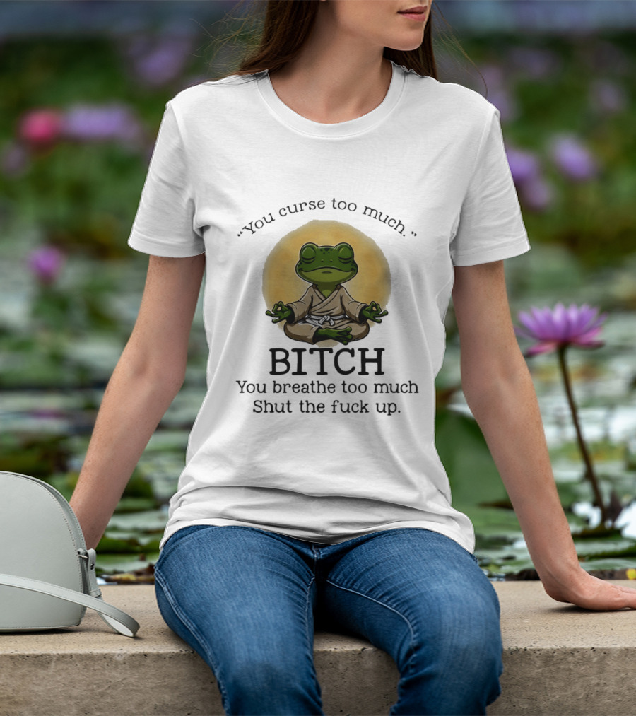 You Curse Too Much Bitch You Breathe Too Much Shut The Fuck Up Frog Yoga Meditation T-Shirt