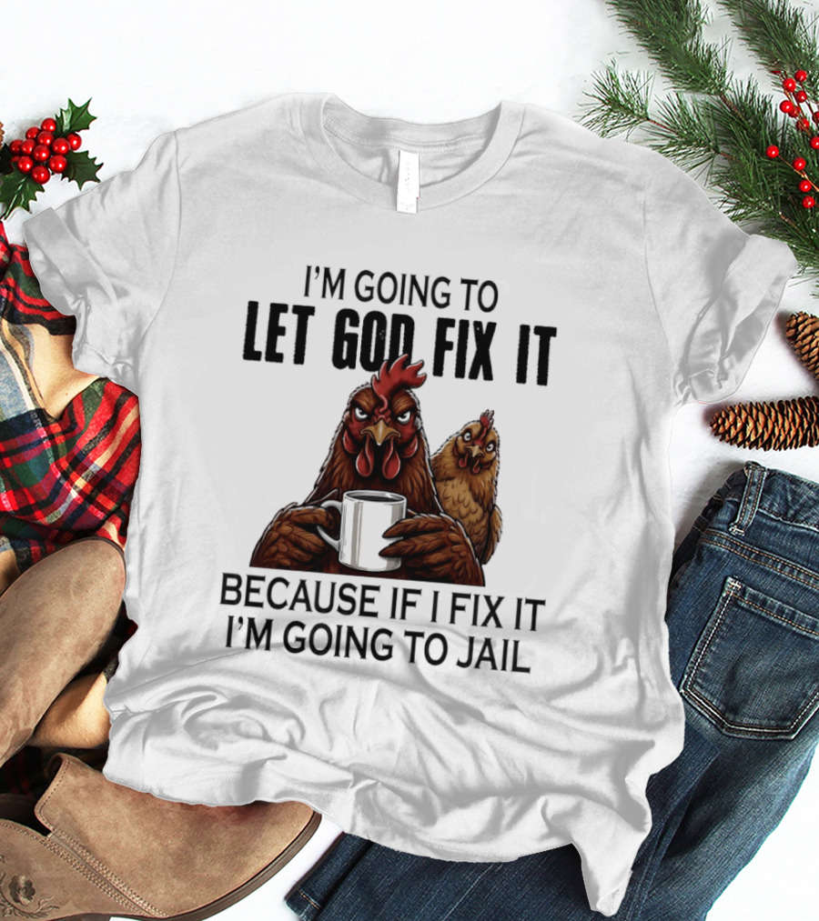 I'm Going To Let God Fix It Chicken Humorous Jail Humor T-Shirt