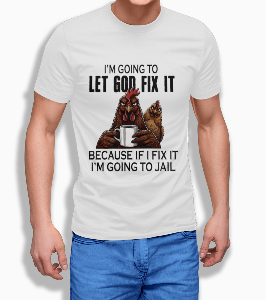I'm Going To Let God Fix It Chicken Humorous Jail Humor T-Shirt