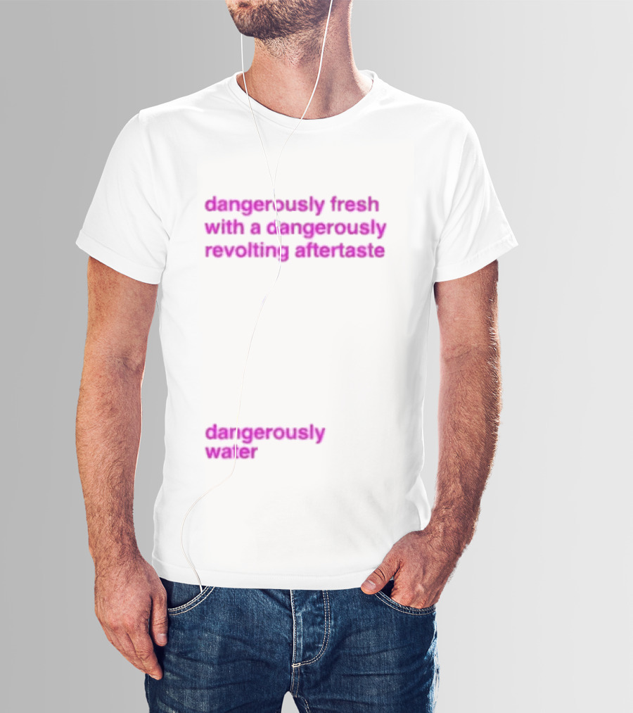 Dangerously Fresh With A Dangerously Revolting Aftertaste Dangerously Water T-Shirt